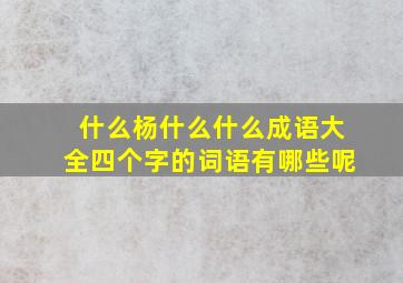 什么杨什么什么成语大全四个字的词语有哪些呢