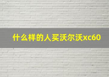 什么样的人买沃尔沃xc60