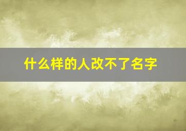 什么样的人改不了名字