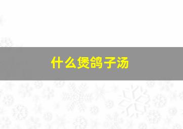 什么煲鸽子汤