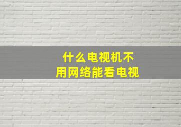 什么电视机不用网络能看电视