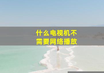 什么电视机不需要网络播放