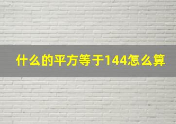 什么的平方等于144怎么算