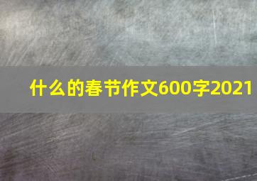 什么的春节作文600字2021