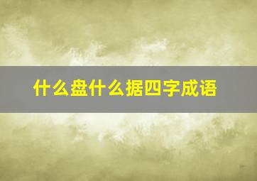 什么盘什么据四字成语