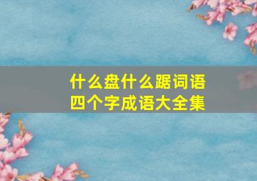 什么盘什么踞词语四个字成语大全集