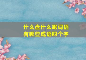 什么盘什么踞词语有哪些成语四个字