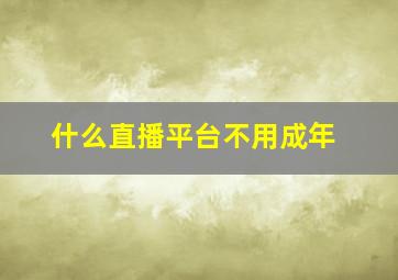 什么直播平台不用成年