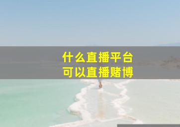 什么直播平台可以直播赌博