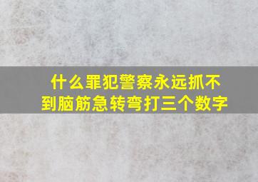 什么罪犯警察永远抓不到脑筋急转弯打三个数字