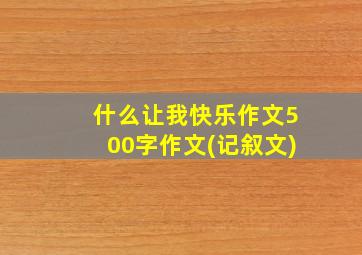 什么让我快乐作文500字作文(记叙文)