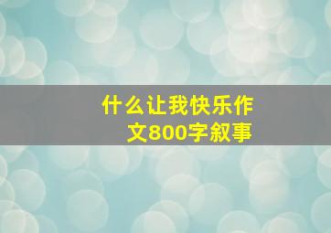 什么让我快乐作文800字叙事