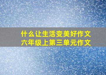 什么让生活变美好作文六年级上第三单元作文