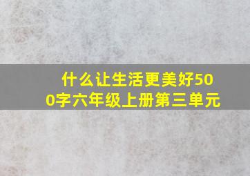 什么让生活更美好500字六年级上册第三单元