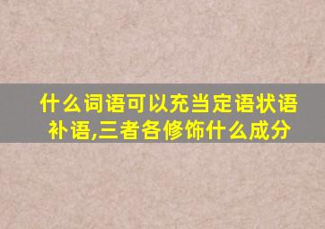 什么词语可以充当定语状语补语,三者各修饰什么成分