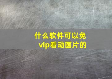 什么软件可以免vip看动画片的