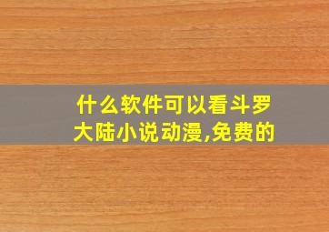 什么软件可以看斗罗大陆小说动漫,免费的