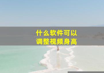 什么软件可以调整视频身高