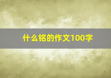 什么铭的作文100字