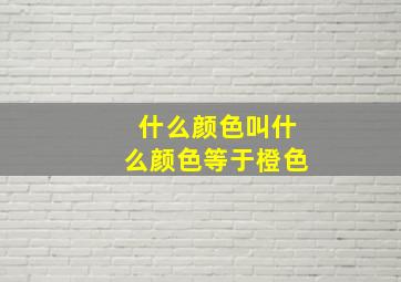 什么颜色叫什么颜色等于橙色