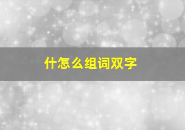 什怎么组词双字