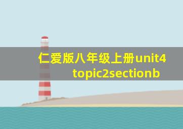 仁爱版八年级上册unit4topic2sectionb