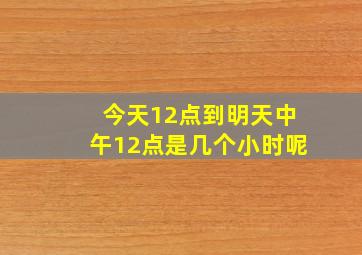 今天12点到明天中午12点是几个小时呢