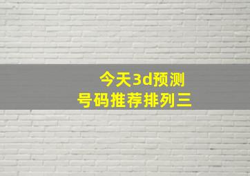 今天3d预测号码推荐排列三