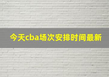 今天cba场次安排时间最新