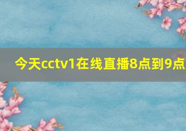 今天cctv1在线直播8点到9点