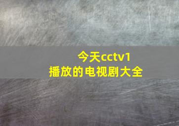 今天cctv1播放的电视剧大全