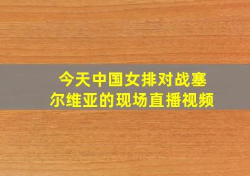 今天中国女排对战塞尔维亚的现场直播视频