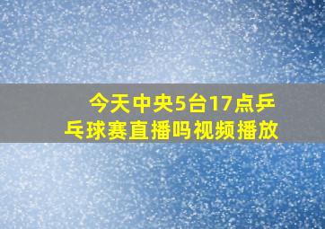 今天中央5台17点乒乓球赛直播吗视频播放