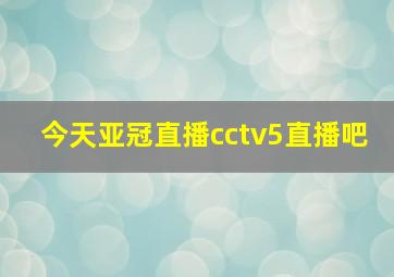 今天亚冠直播cctv5直播吧