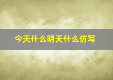 今天什么明天什么仿写