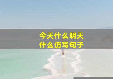 今天什么明天什么仿写句子