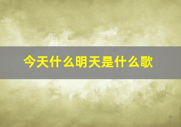 今天什么明天是什么歌