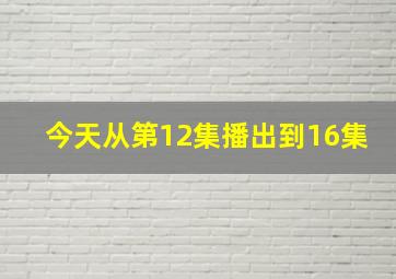 今天从第12集播出到16集