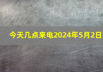 今天几点来电2024年5月2日