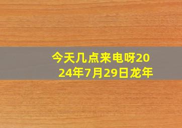 今天几点来电呀2024年7月29日龙年