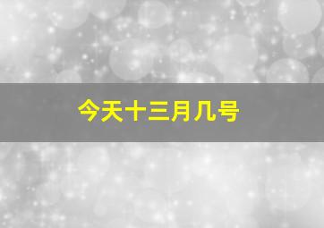 今天十三月几号