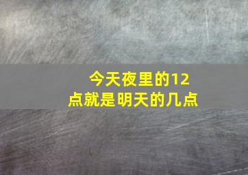 今天夜里的12点就是明天的几点