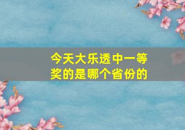 今天大乐透中一等奖的是哪个省份的