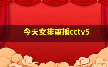 今天女排重播cctv5