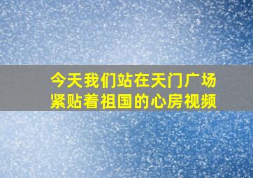 今天我们站在天门广场紧贴着祖国的心房视频