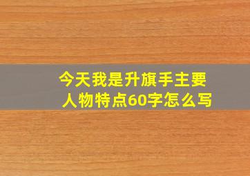 今天我是升旗手主要人物特点60字怎么写