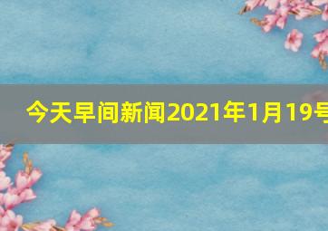 今天早间新闻2021年1月19号