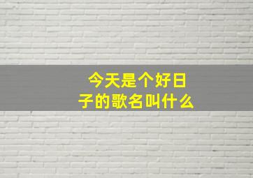 今天是个好日子的歌名叫什么