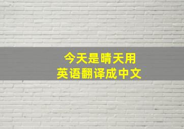 今天是晴天用英语翻译成中文