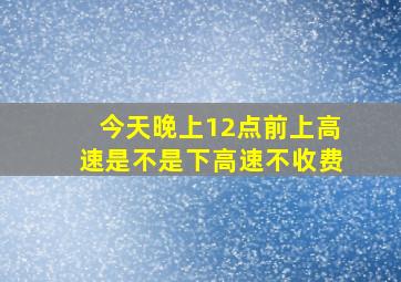 今天晚上12点前上高速是不是下高速不收费